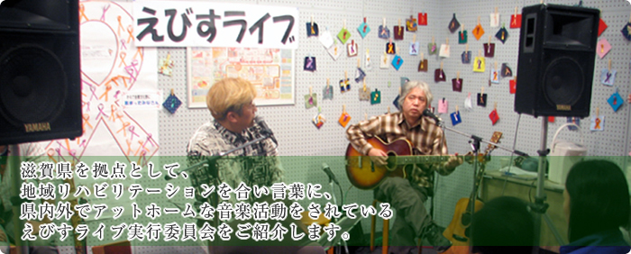 滋賀県を拠点として、地域リハビリテーションを合い言葉に、県内外でアットホームな音楽活動をされている、えびすライブ実行委員会をご紹介します。